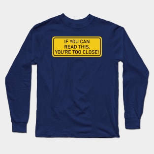 If You Can Read This, You're Too Close - yellow sign Long Sleeve T-Shirt